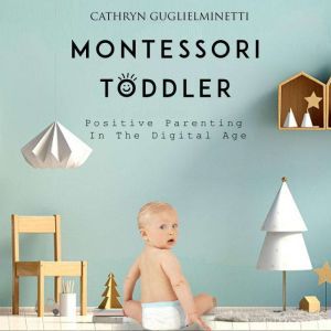 Montessori Toddler: Positive Parenting In The Digital Age, Cathryn Guglielminetti