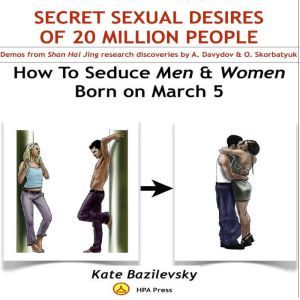How To Seduce Men & Women Born On March 5 Or Secret Sexual Desires of 20 Million People: Demo From Shan Hai Jing Research Discoveries By A. Davydov & O. Skorbatyuk, Kate Bazilevsky