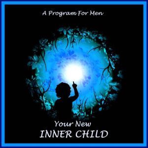 Your New Inner Child For Men: Unlock Your Creativity, Joy And Love, William G. DeFoore