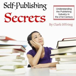 Self-Publishing Secrets: Understanding the Publishing Industry in the 21st Century, Clark Offring