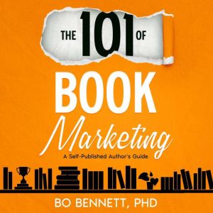 The 101 of Book Marketing: A Self-Published Author's Guide, Bo Bennett PhD