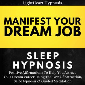 Manifest Your Dream Job Sleep Hypnosis: Positive Affirmations To Help You Attract Your Dream Career Using The Law Of Attraction, Self-hypnosis & Guided Meditation, LightHeart Hypnosis