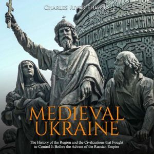 Medieval Ukraine: The History of the Region and the Civilizations that Fought to Control It Before the Advent of the Russian Empire, Charles River Editors