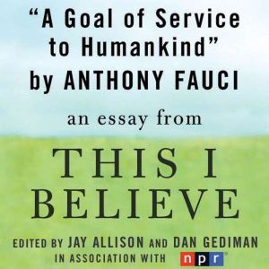 A Goal of Service to Humankind: A This I Believe Essay, Anthony Fauci