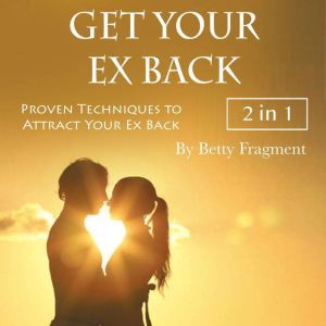 Get Your Ex Back: Proven Techniques to Attract Your Ex Back, Betty Fragment
