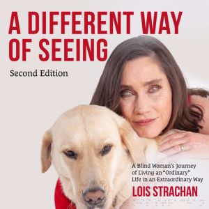 A Different Way of Seeing: A Blind Woman�s Journey of Living an Ordinary Life in an Extraordinary Way, Lois Strachan