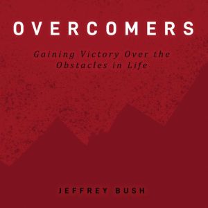 Overcomers: Gaining Victory Over the Obstacles in Life, Jeffrey Bush