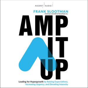 Amp It Up: Leading for Hypergrowth by Raising Expectations, Increasing Urgency, and Elevating Intensity, Frank Slootman