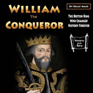 William the Conqueror: The British King Who Changed History Forever, Kelly Mass