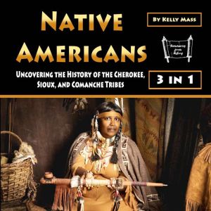 Native Americans: Uncovering the History of the Cherokee, Sioux, and Comanche Tribes, Kelly Mass