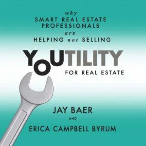 Youtility for Real Estate: Why Smart Real Estate Professionals are Helping, Not Selling, Jay Baer