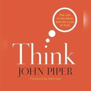 Think: The Life and the Mind and the Love of God, John Piper