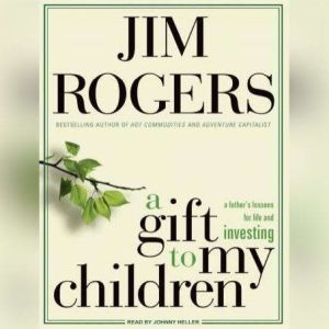 A Gift to My Children: A Father's Lessons for Life and Investing, Jim Rogers