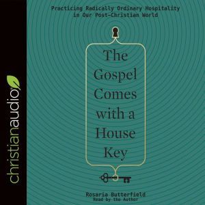 The Gospel Comes with a House Key: Practicing Radically Ordinary Hospitality in Our Post-Christian World, Rosaria Butterfield