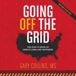 Going Off the Grid: The How-To-Book of Simple Living and Happiness, Gary Collins