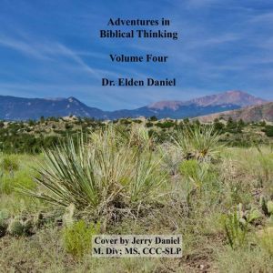 Adventures in Biblical Thinking Volume Four, Dr. Elden Daniel
