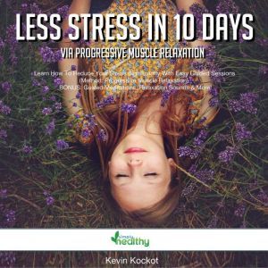 Less Stress In 10 Days Via Progressive Muscle Relaxation: Learn How To Reduce Your Stress Significantly With Easy Guided Sessions (Method: Progressive Muscle Relaxation). BONUS: Guided Meditations, Relaxation Sounds & More!, Kevin Kockot