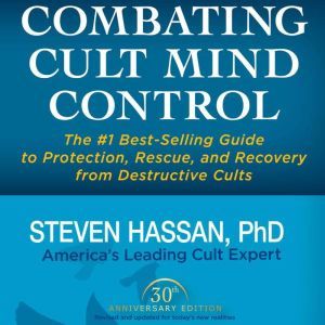 Combating Cult Mind Control: The #1 Best-selling Guide to Protection, Rescue, and Recovery from Destructive Cults, Steven Hassan