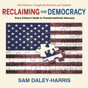 Reclaiming Our Democracy: Every Citizens Guide to Transformational Advocacy, 2024 Edition, Sam Daley-Harris