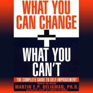 What You Can Change and What You Can't: Using the new Positive Psychology to Realize Your Potential for Lasting Fulfillment, Martin E. P. Seligman