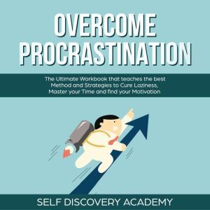 Overcome Procrastination: The Ultimate Workbook that teaches the best Method and Strategies to Cure Laziness, Master your Time and find your Motivation, Self Discovery Academy