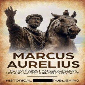 Marcus Aurelius: The truth about Marcus Aureliuss life and success principles revealed, Historical Publishing