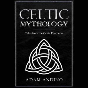 Celtic Mythology: Tales From the Celtic Pantheon, Adam Andino