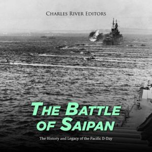 The Battle of Saipan: The History and Legacy of the Pacific D-Day, Charles River Editors