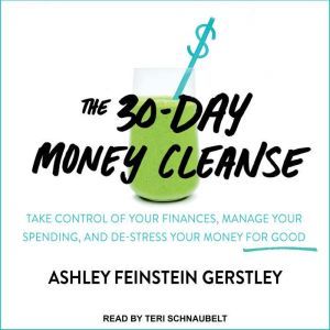 The 30-Day Money Cleanse: Take Control of Your Finances, Manage Your Spending, and De-Stress Your Money for Good, Ashley Feinstein Gerstley
