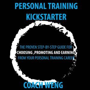 Personal Trainer Kick Starter -Learn How To Start , Build & Grow Your Training Career: THE PROVEN STEP-BY-STEP GUIDE FOR CHOOSING ,PROMOTING AND EARNING FROM YOUR PERSONAL TRAINING CAREER, Wenghonn Kan