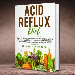 Acid Reflux Diet: How to Reduce Acid Reflux Naturally with 4 Weeks Meal Plan + the Best and Delicious Recipes Including Vegan & Gluten Free (Healing Program for the Immune System), Dr. Carolyn Barker
