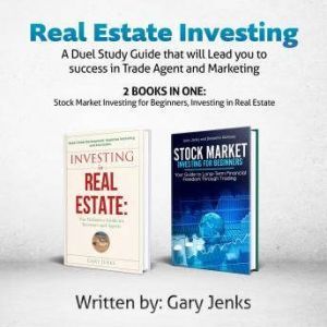 Real Estate Investing: A Duel Study Guide that will Lead you to success in Trade Agent and Marketing (2 books in one: Stock Market Investing for Beginners ,Investing in Real Estate), Gary Jenks