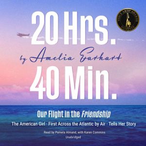 20 Hrs. 40 Min.: Our Flight in the Friendship: The American Girl, First Across the Atlantic by Air, Tells Her Story, Amelia Earhart