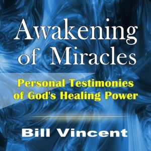 Awakening of Miracles: Personal Testimonies of God's Healing Power, Bill Vincent