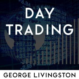 Day Trading: Learn the secrets of trading for profit in forex and stocks. Suitable for beginners., George Livingston