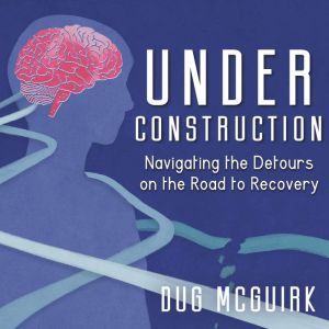Under Construction: Navigating the Detours on the Road to Recovery, Dug McGuirk