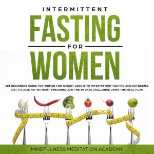 Intermittent Fasting for Women: 101 Beginners Guide for Women for Weight Loss with Intermittent Fasting and Ketogenic Diet to lose Fat without Swearing - Join the 30 Days Challenge using the Meal Plan, Mindfulness Meditation Academy