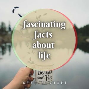 Fascinating Facts About Life: You'll Love To Share, Syed Bokhari