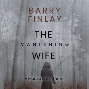The Vanishing Wife: An Action-Packed Crime Thriller (Marcie Kane Thriller Collection Book 1), Barry Finlay