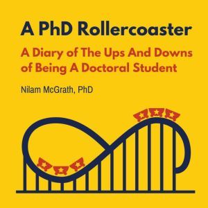 A PhD Rollercoaster: A Diary of The Ups And Downs of Being a Doctoral Student, Nilam McGrath