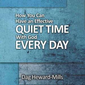 How You Can Have an Effective Quiet Time with God Every Day, Dag Heward-Mills