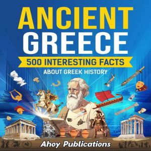 Ancient Greece: 500 Interesting Facts About Greek History, Ahoy Publications