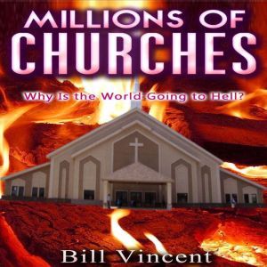 Millions of Churches: Why Is the World Going to Hell?, Bill Vincent