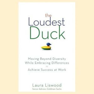 The Loudest Duck: Moving Beyond Diversity while Embracing Differences to Achieve Success at Work , Laura A. Liswood