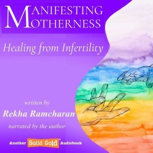 Manifesting Motherness: Healing from Infertility, Rekha Ramcharan