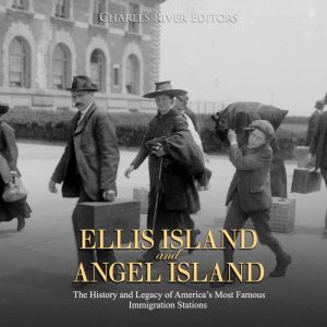 Ellis Island and Angel Island: The History and Legacy of Americas Most Famous Immigration Stations, Charles River Editors