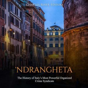 Ndrangheta: The History of Italys Most Powerful Organized Crime Syndicate, Charles River Editors