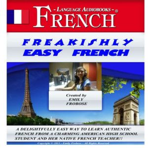 Freakishly Easy French: A Delightfully Easy Way to Learn Authentic French from a Charming American High School Student and Her Native French Teacher!!, Mark Frobose