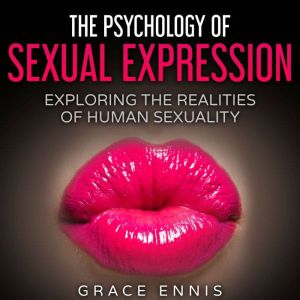 The Psychology Of Sexual Expression: Exploring the Realities of Human Sexuality, Grace Ennis