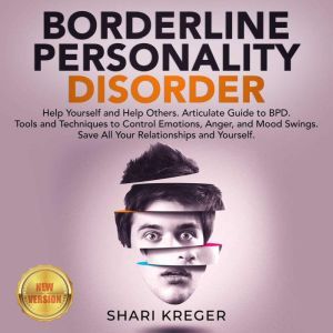 BORDERLINE PERSONALITY DISORDER: Help Yourself and Help Others. Articulate Guide to BPD. Tools and Techniques to Control Emotions, Anger, and Mood Swings. Save All Your Relationships and Yourself. NEW VERSION, SHARI KREGER